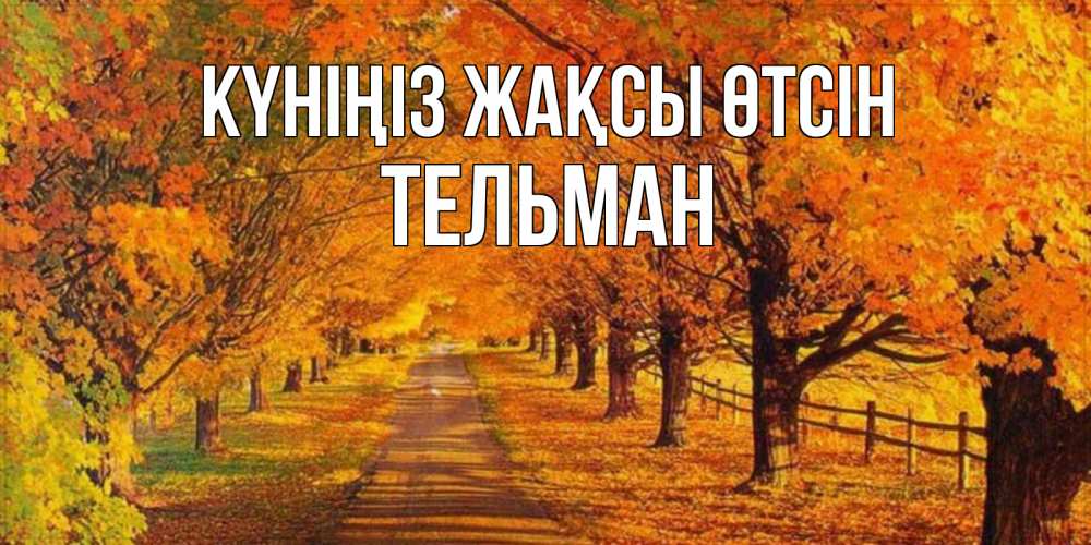 Күн сайын ашық хат с именем, Тельман Күніңіз жақсы өтсін деревья с осенними листьями Онлайн тегін жүктеп алу тілектері бар керемет карта 