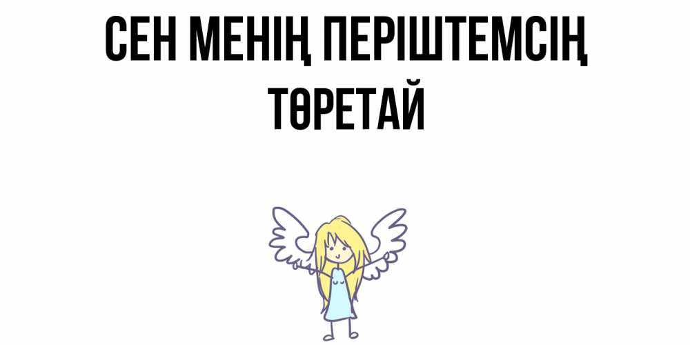 Күн сайын ашық хат с именем, Төретай Сен менің періштемсің ангел Онлайн тегін жүктеп алу тілектері бар керемет карта 