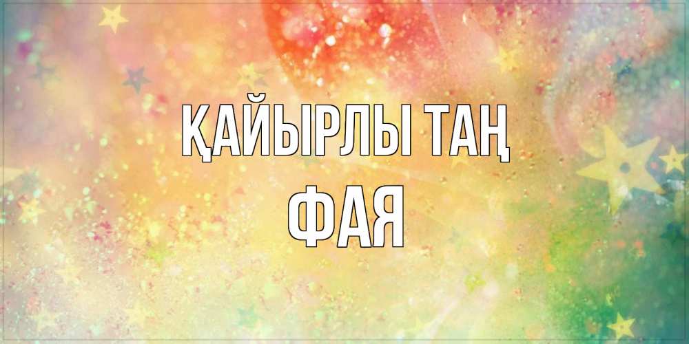 Күн сайын ашық хат с именем, Фая Қайырлы таң красивая открытка с пожеланиями добрейшего утра Онлайн тегін жүктеп алу тілектері бар керемет карта 