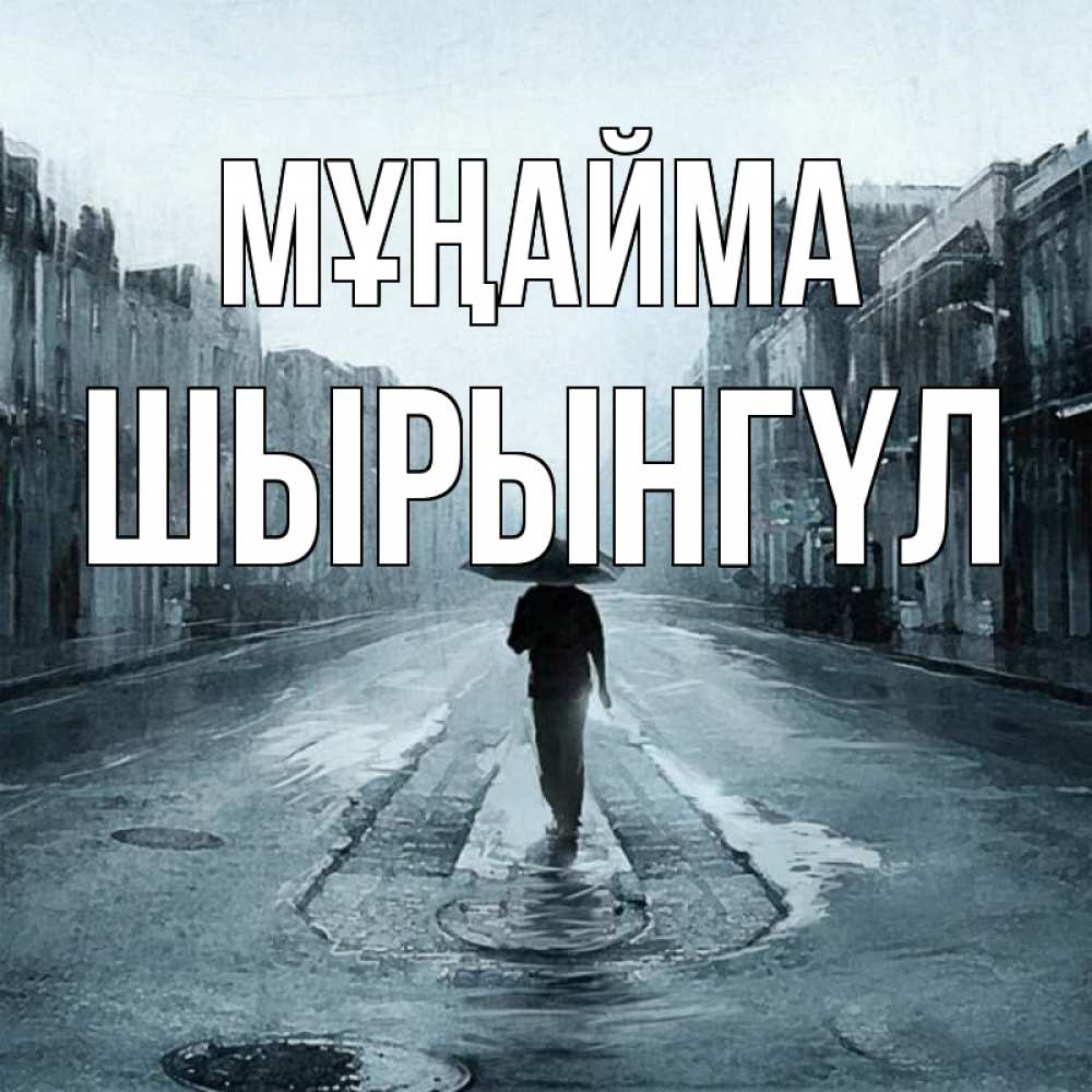 Күн сайын ашық хат с именем, ШЫРЫНГҮЛ Мұңайма опустевшая улица Онлайн тегін жүктеп алу тілектері бар керемет карта 