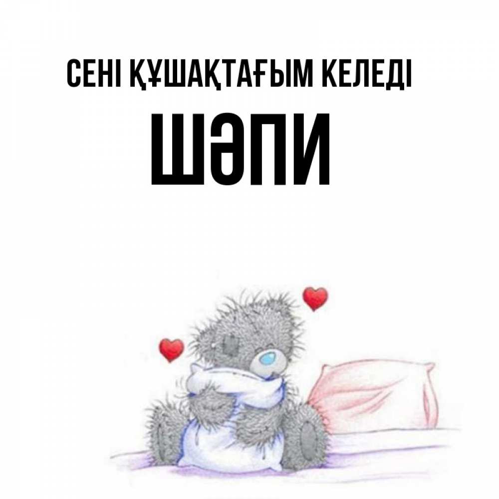 Күн сайын ашық хат с именем, ШӘПИ сені құшақтағым келеді сердечки мишка Тедди и кроватка Онлайн тегін жүктеп алу тілектері бар керемет карта 