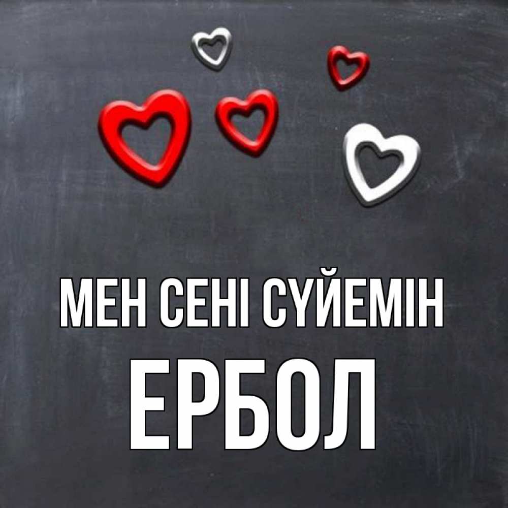 Күн сайын ашық хат с именем, Ербол Мен сені сүйемін сердечки белые и красные Онлайн тегін жүктеп алу тілектері бар керемет карта 