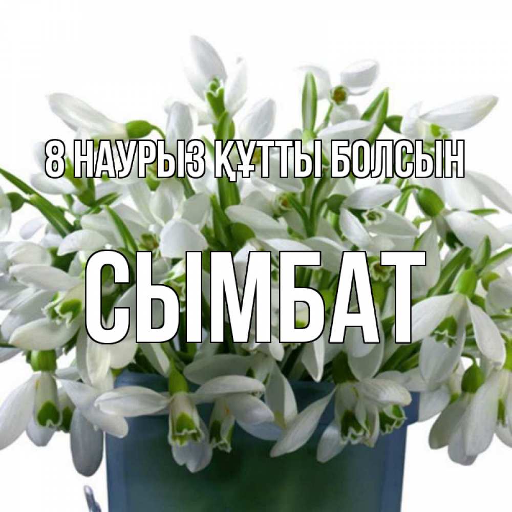 Күн сайын ашық хат с именем, СЫМБАТ 8 наурыз құтты болсын цветы к международному женскому дню Онлайн тегін жүктеп алу тілектері бар керемет карта 