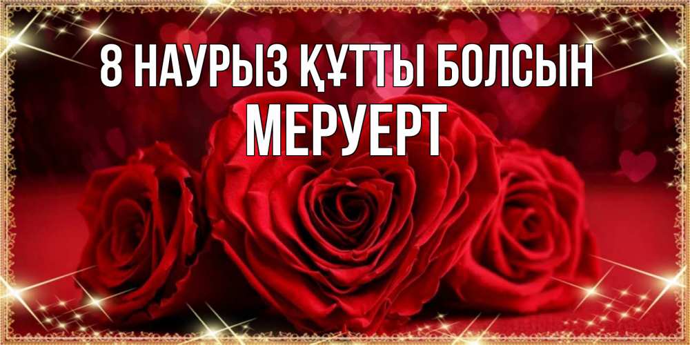 Күн сайын ашық хат с именем, МЕРУЕРТ 8 наурыз құтты болсын три красные розы Онлайн тегін жүктеп алу тілектері бар керемет карта 