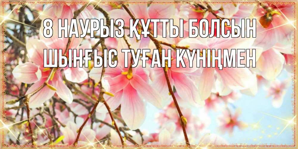 Картинка 8 наурыз құтты болсын, ШЫНҒЫС! ТУҒАН КҮНІҢМЕН!
