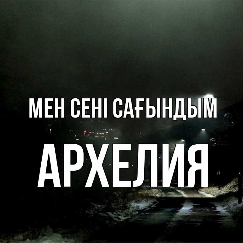 Күн сайын ашық хат с именем, Архелия Мен сені сағындым окраина города Онлайн тегін жүктеп алу тілектері бар керемет карта 