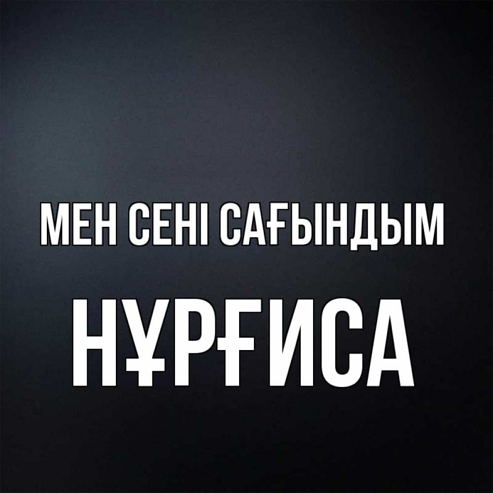 Күн сайын ашық хат с именем, НҰРҒИСА Мен сені сағындым с подписью Онлайн тегін жүктеп алу тілектері бар керемет карта 
