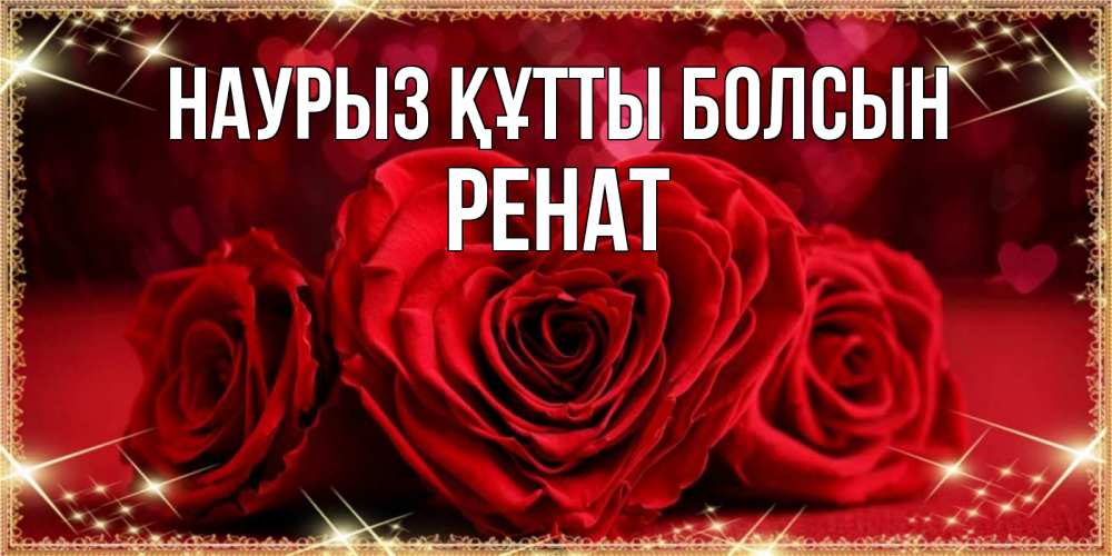 Күн сайын ашық хат с именем, РЕНАТ Наурыз құтты болсын три красные розы Онлайн тегін жүктеп алу тілектері бар керемет карта 