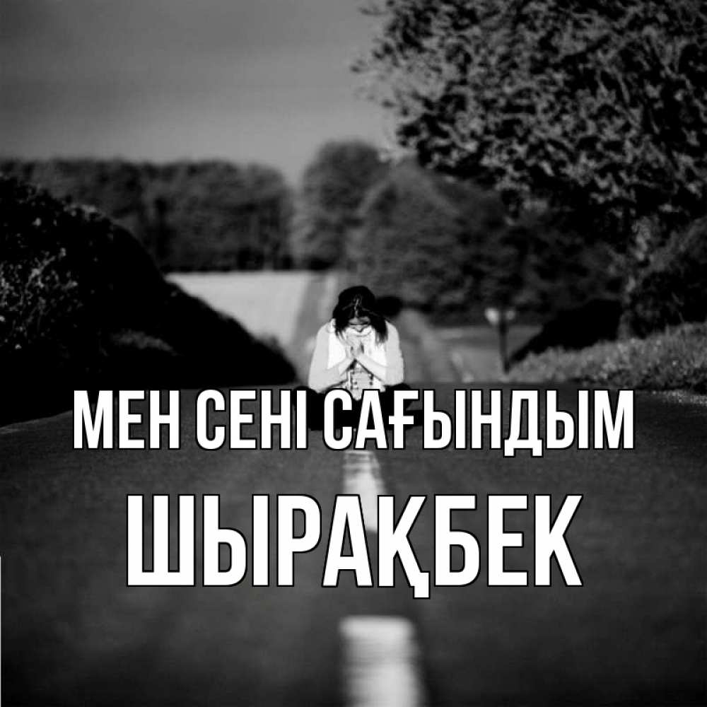 Күн сайын ашық хат с именем, ШЫРАҚБЕК Мен сені сағындым фото Онлайн тегін жүктеп алу тілектері бар керемет карта 