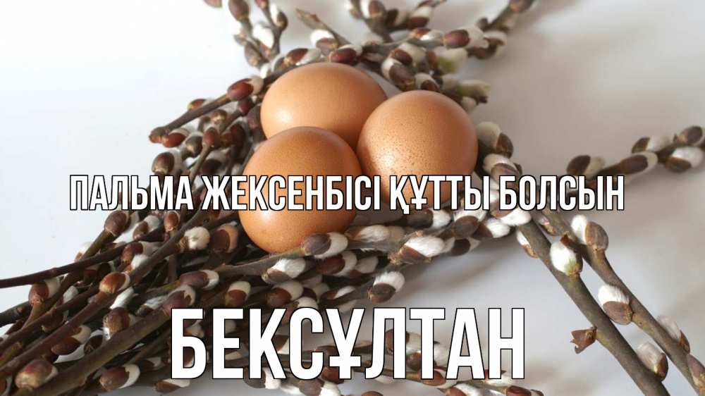 Күн сайын ашық хат с именем, Бексұлтан Пальма жексенбісі құтты болсын верба 1 Онлайн тегін жүктеп алу тілектері бар керемет карта 