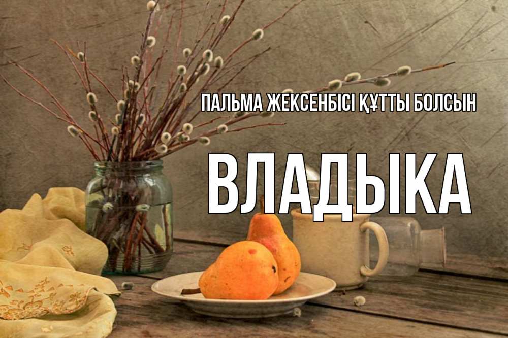 Күн сайын ашық хат с именем, Владыка Пальма жексенбісі құтты болсын верба Онлайн тегін жүктеп алу тілектері бар керемет карта 