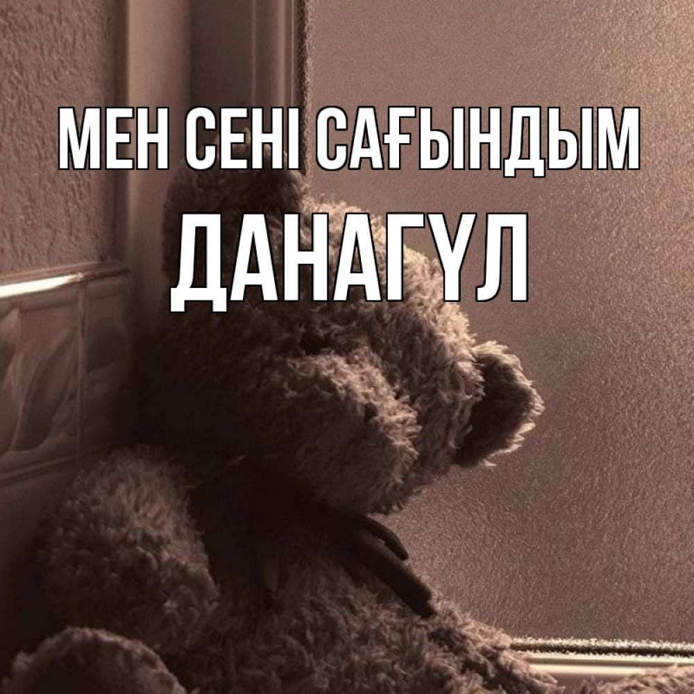 Күн сайын ашық хат с именем, ДАНАГҮЛ Мен сені сағындым скучаем тут Онлайн тегін жүктеп алу тілектері бар керемет карта 