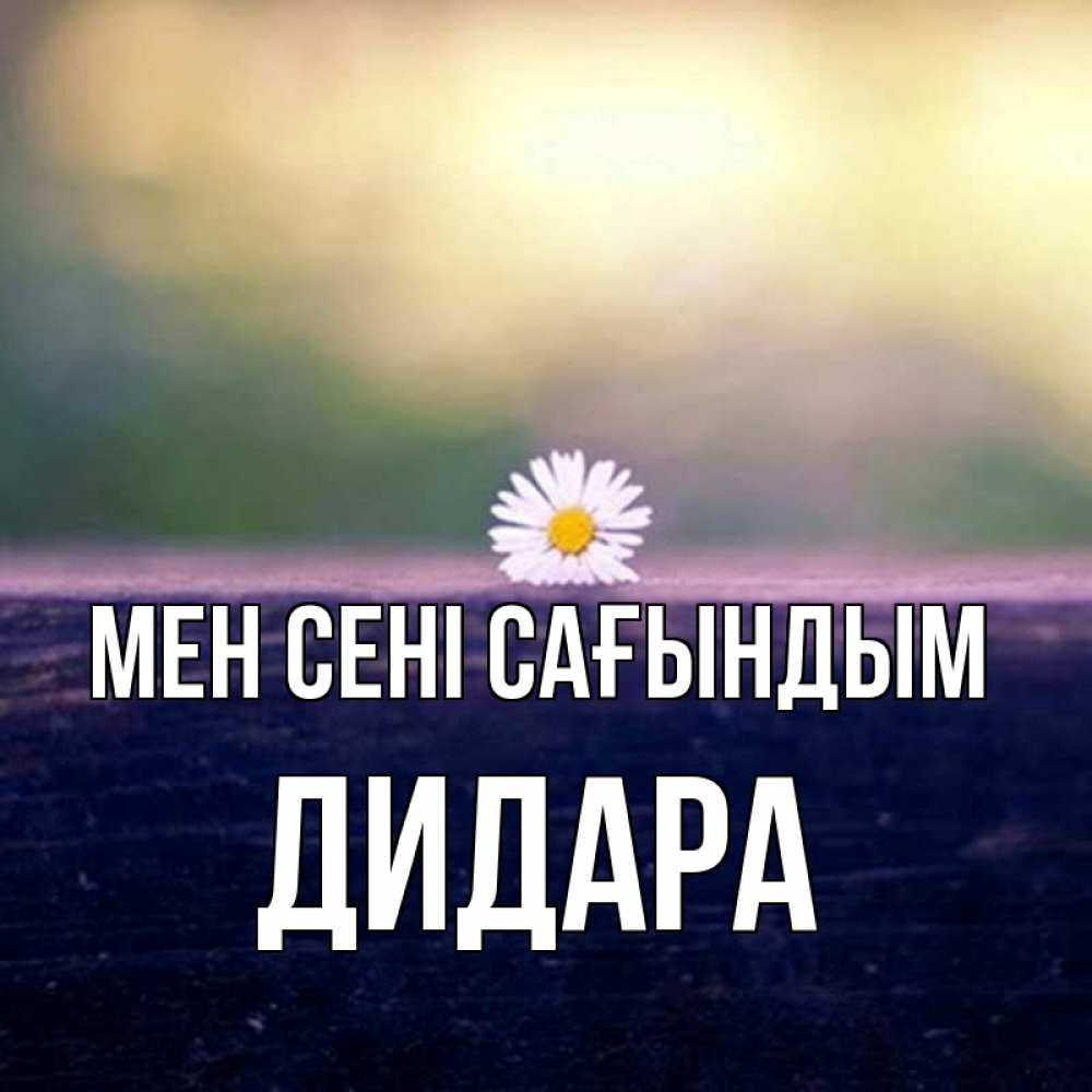 Күн сайын ашық хат с именем, ДИДАРА Мен сені сағындым приходи в гости Онлайн тегін жүктеп алу тілектері бар керемет карта 