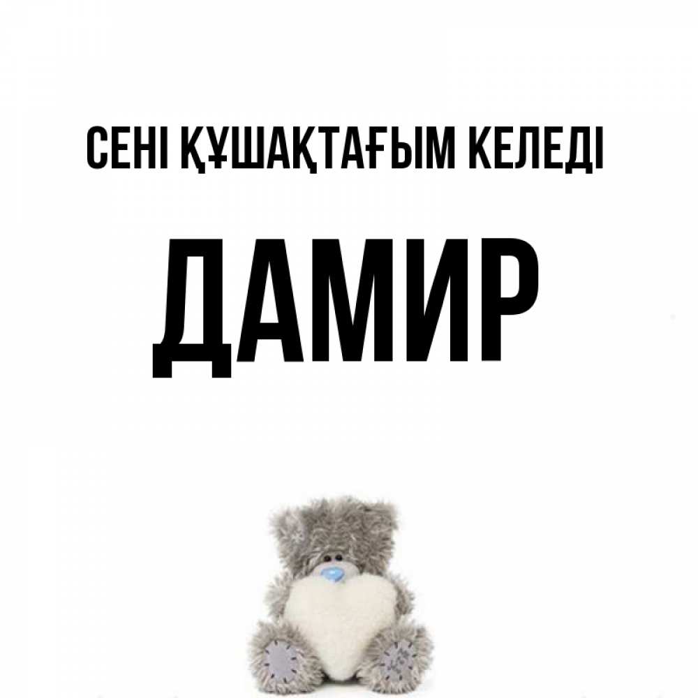 Күн сайын ашық хат с именем, Дамир сені құшақтағым келеді медвежонок с сердечком белого цвета Онлайн тегін жүктеп алу тілектері бар керемет карта 