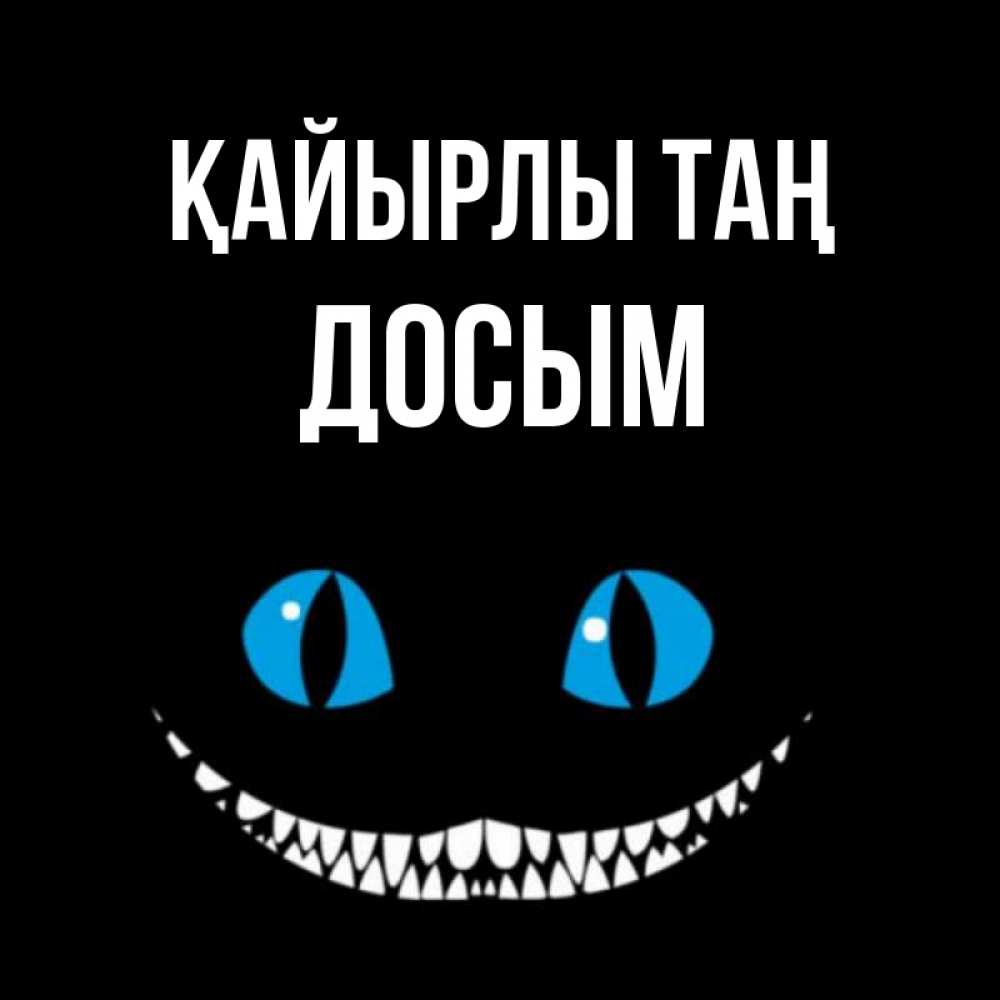 Күн сайын ашық хат с именем, Досым Қайырлы таң голубые глаза и зубки Онлайн тегін жүктеп алу тілектері бар керемет карта 