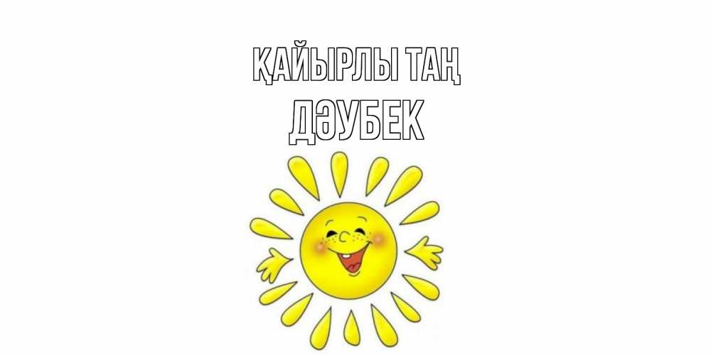 Күн сайын ашық хат с именем, Дәубек Қайырлы таң солнце Онлайн тегін жүктеп алу тілектері бар керемет карта 