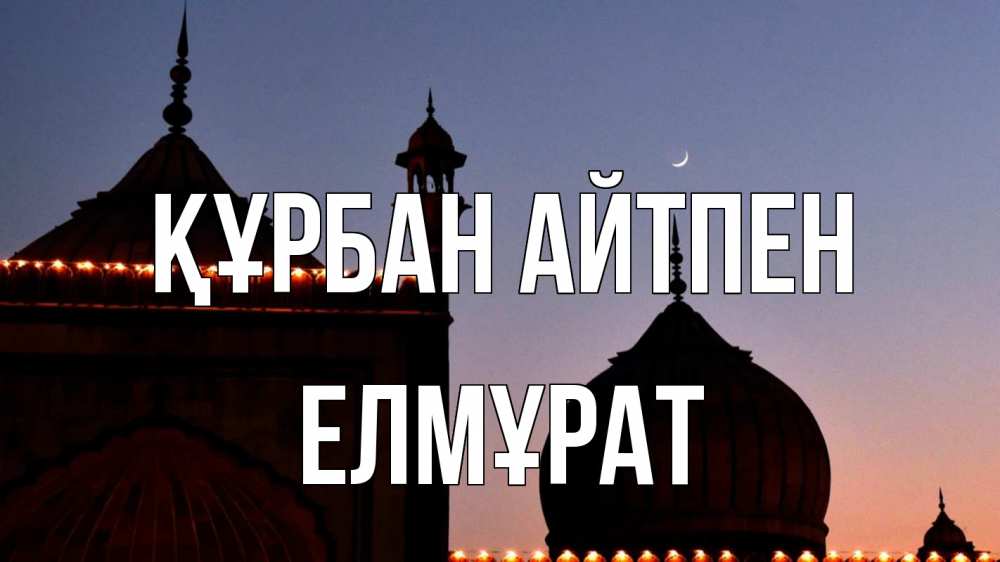 Күн сайын ашық хат с именем, Елмұрат Құрбан айтпен мечеть Онлайн тегін жүктеп алу тілектері бар керемет карта 