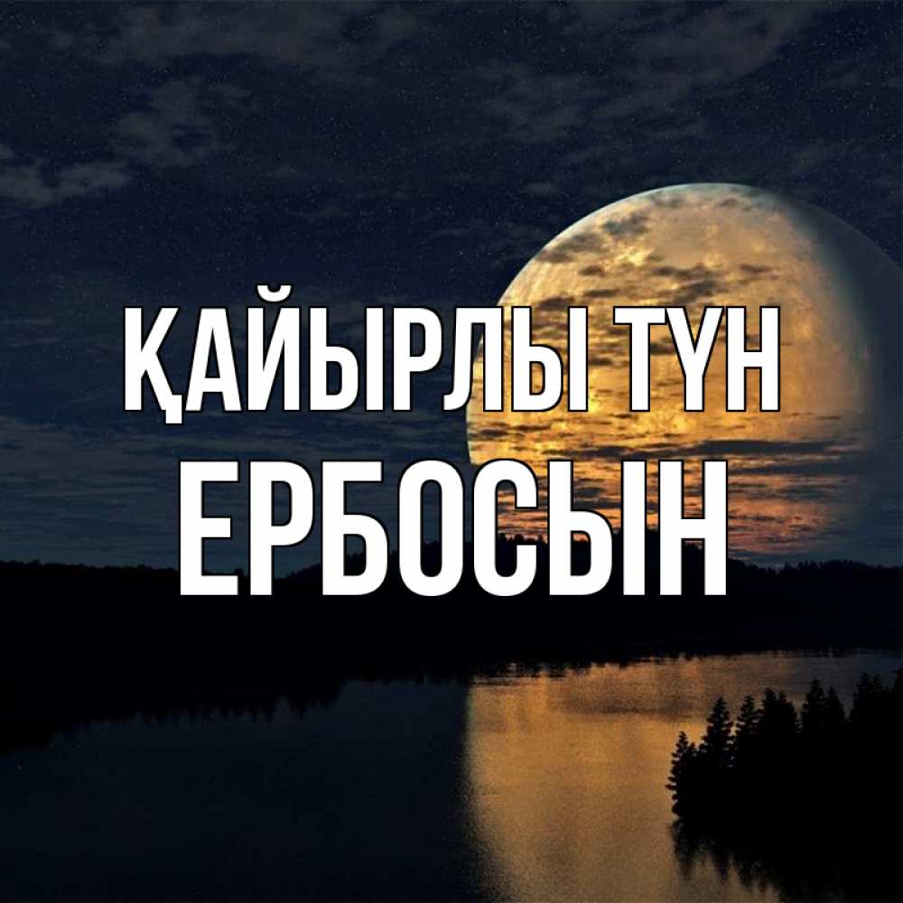 Күн сайын ашық хат с именем, Ербосын Қайырлы түн речка Онлайн тегін жүктеп алу тілектері бар керемет карта 