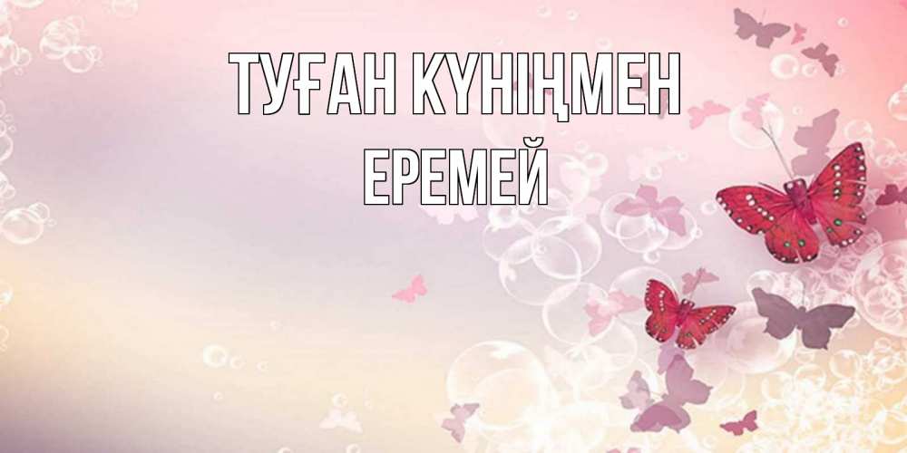Күн сайын ашық хат с именем, Еремей Туған күніңмен красная бабочка Онлайн тегін жүктеп алу тілектері бар керемет карта 