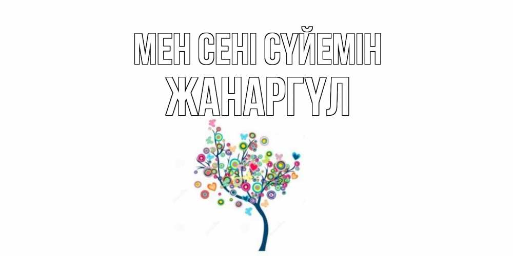 Күн сайын ашық хат с именем, ЖАНАРГҮЛ Мен сені сүйемін дерево Онлайн тегін жүктеп алу тілектері бар керемет карта 