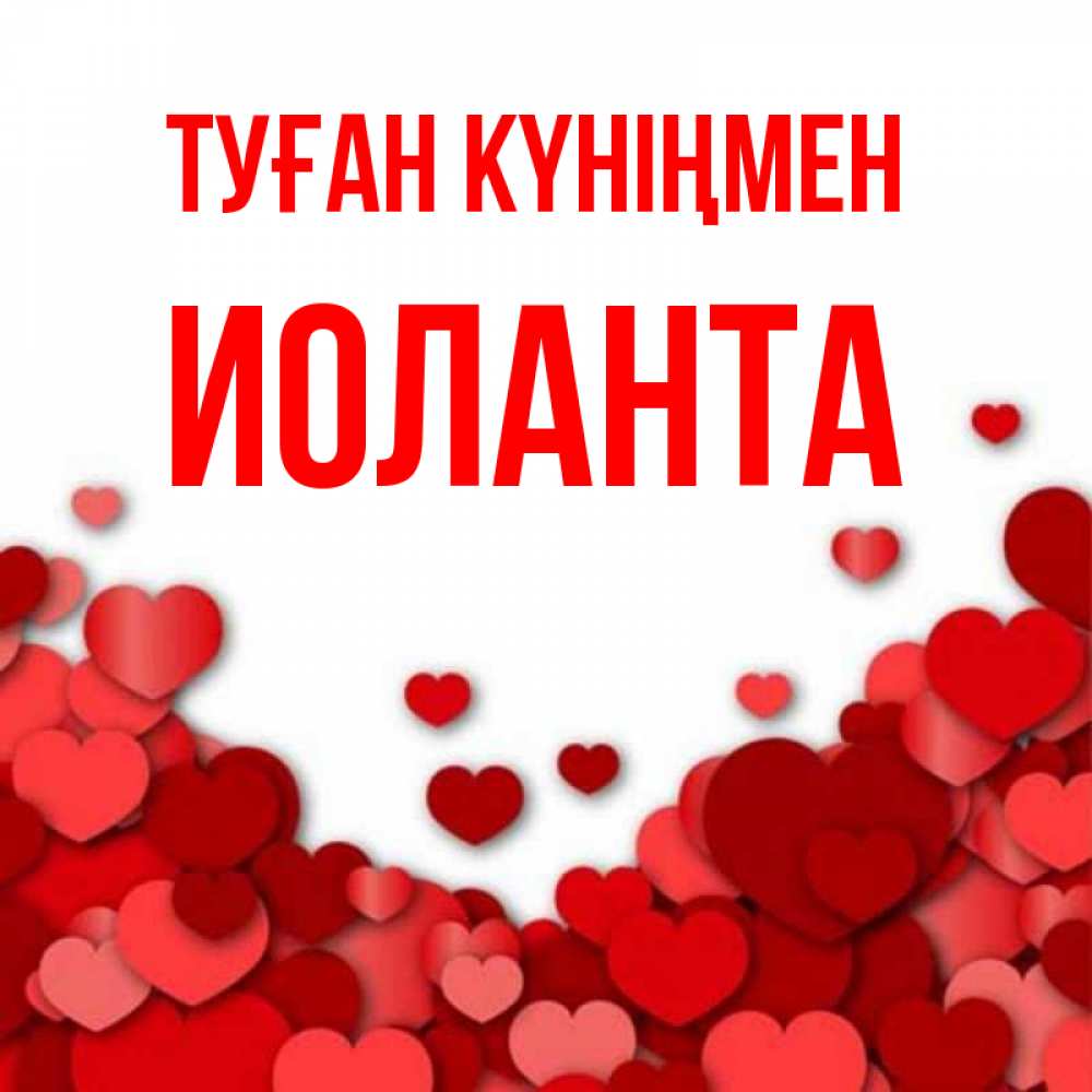 Күн сайын ашық хат с именем, Иоланта Туған күніңмен много красных сердечек о любви Онлайн тегін жүктеп алу тілектері бар керемет карта 