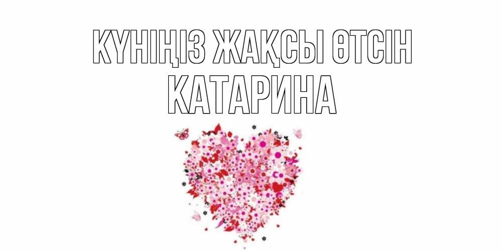 Күн сайын ашық хат с именем, Катарина Күніңіз жақсы өтсін открытка на каждый день для любимой Онлайн тегін жүктеп алу тілектері бар керемет карта 