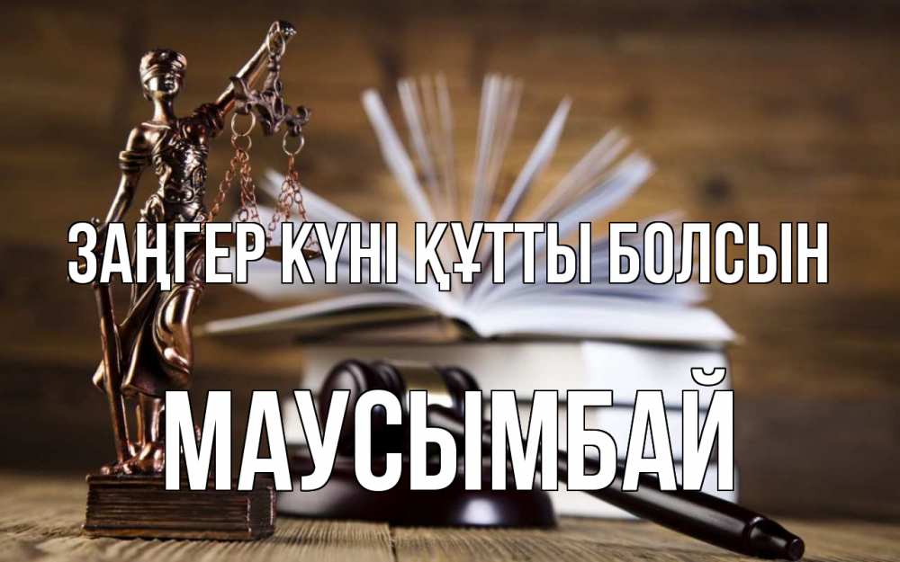 Күн сайын ашық хат с именем, МАУСЫМБАЙ Заңгер күні құтты болсын с днем юриста Онлайн тегін жүктеп алу тілектері бар керемет карта 