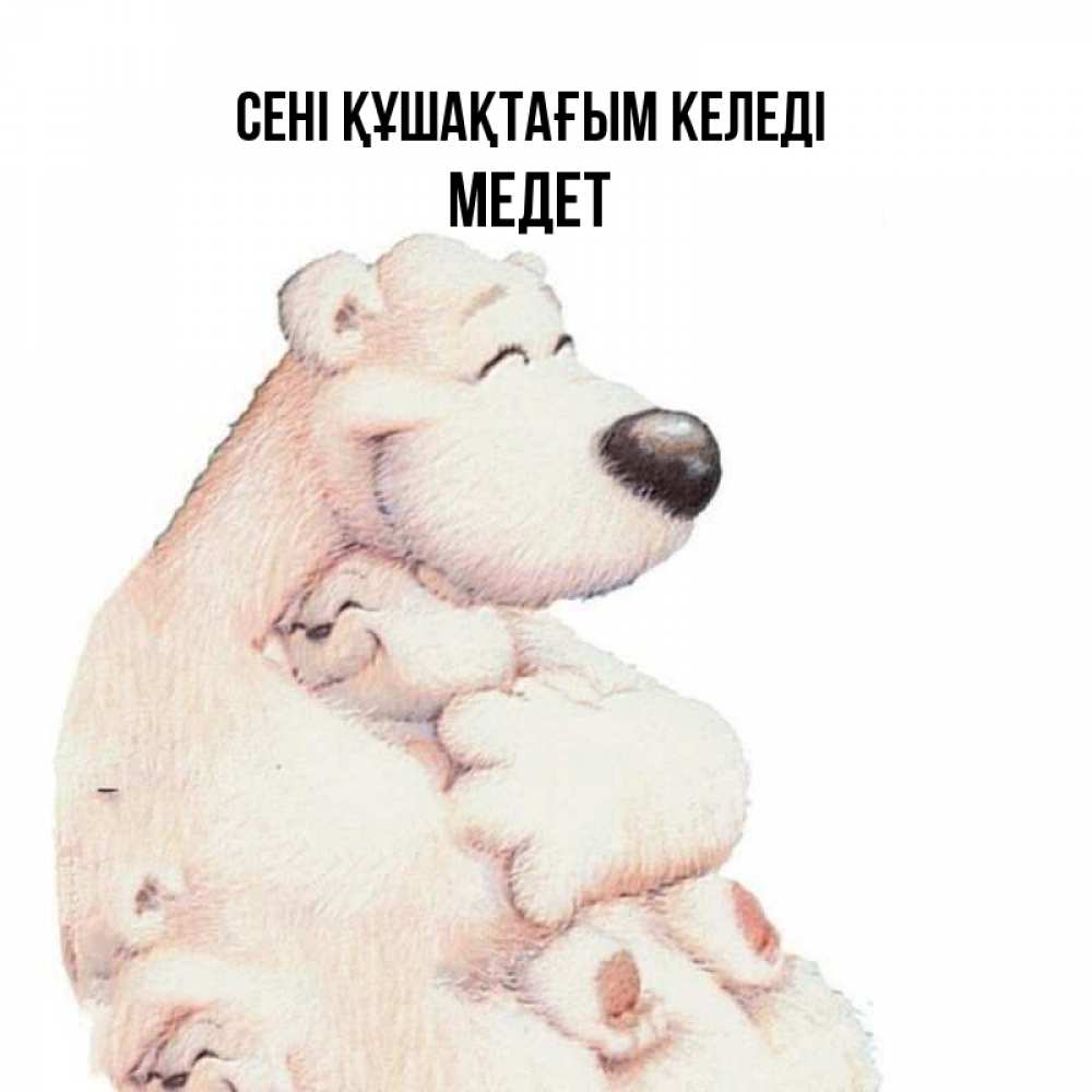 Күн сайын ашық хат с именем, МЕДЕТ сені құшақтағым келеді мама белый медведь Онлайн тегін жүктеп алу тілектері бар керемет карта 