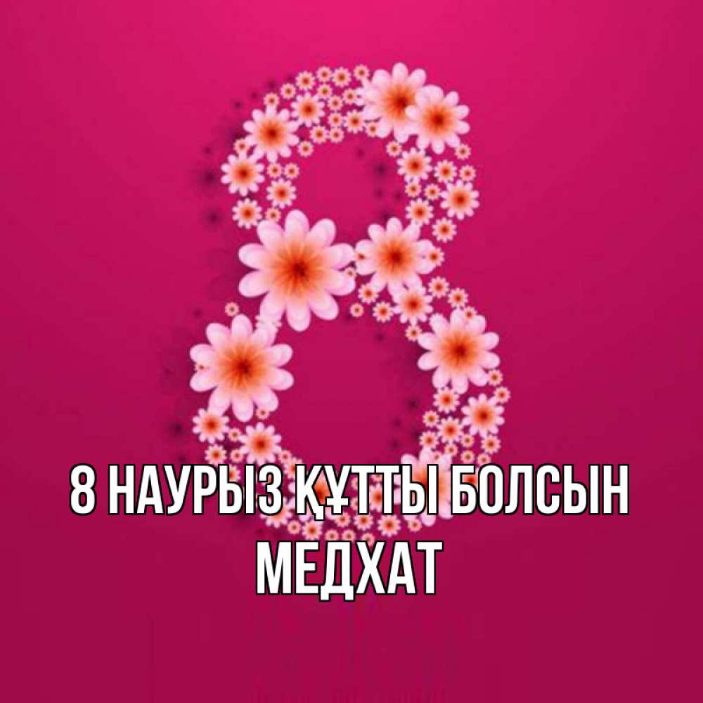 Күн сайын ашық хат с именем, МЕДХАТ 8 наурыз құтты болсын цветы в виде цифры восемь Онлайн тегін жүктеп алу тілектері бар керемет карта 