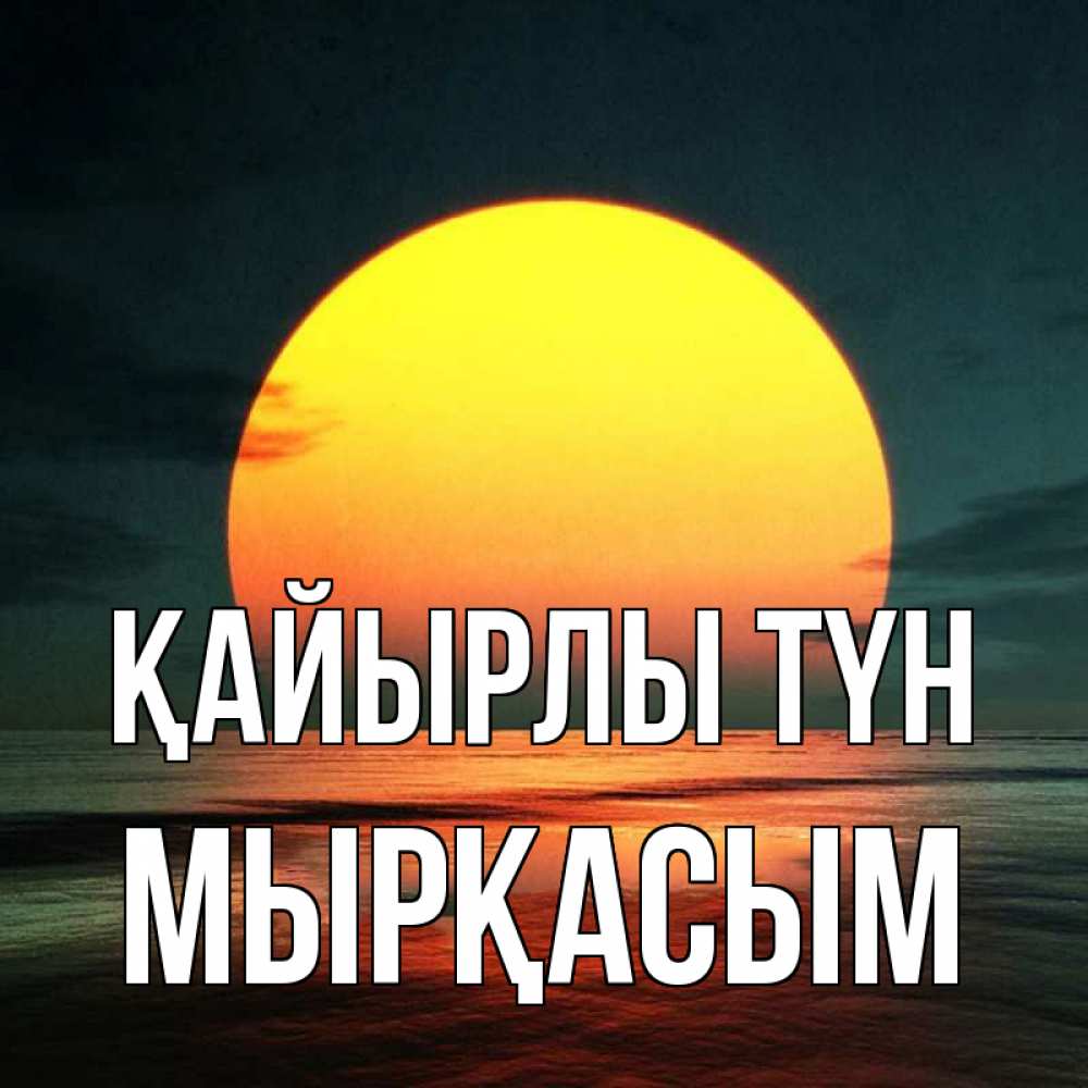 Күн сайын ашық хат с именем, МЫРҚАСЫМ Қайырлы түн огромный диск солнц Онлайн тегін жүктеп алу тілектері бар керемет карта 