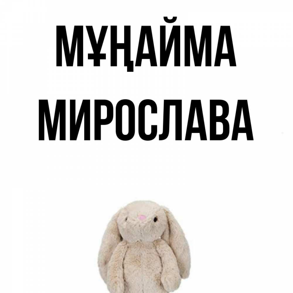 Күн сайын ашық хат с именем, Мирослава Мұңайма детская игрушка зайчика Онлайн тегін жүктеп алу тілектері бар керемет карта 