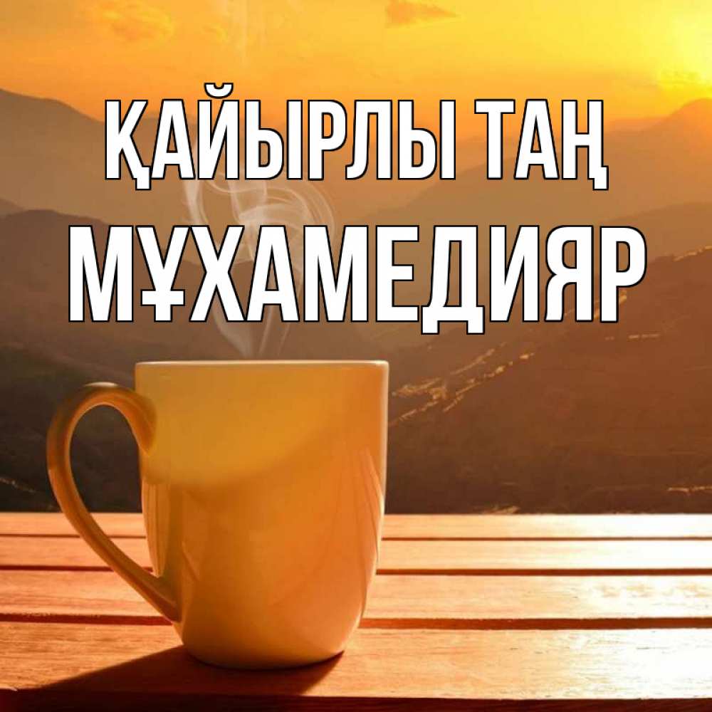 Күн сайын ашық хат с именем, МҰХАМЕДИЯР Қайырлы таң кофе в горах Онлайн тегін жүктеп алу тілектері бар керемет карта 
