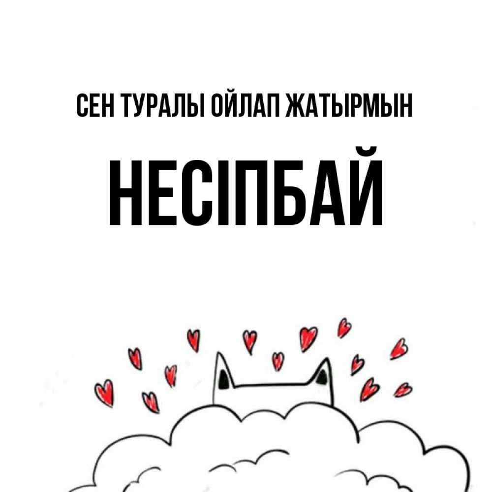Күн сайын ашық хат с именем, НЕСІПБАЙ Сен туралы ойлап жатырмын кот за облаком Онлайн тегін жүктеп алу тілектері бар керемет карта 