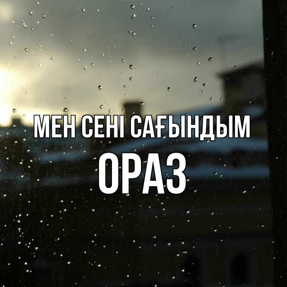 Күн сайын ашық хат с именем, ОРАЗ Мен сені сағындым капли на стекле Онлайн тегін жүктеп алу тілектері бар керемет карта 