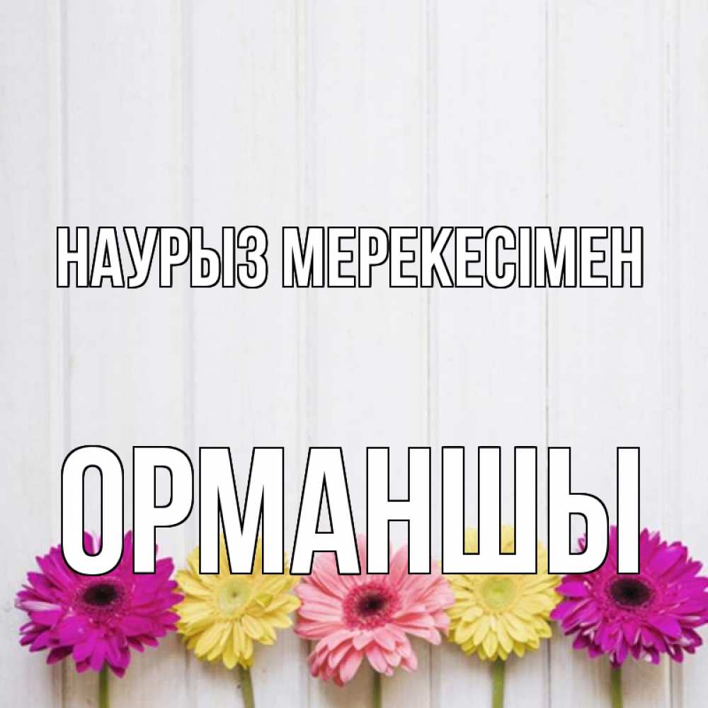 Күн сайын ашық хат с именем, ОРМАНШЫ Наурыз мерекесімен женщинам 1 Онлайн тегін жүктеп алу тілектері бар керемет карта 