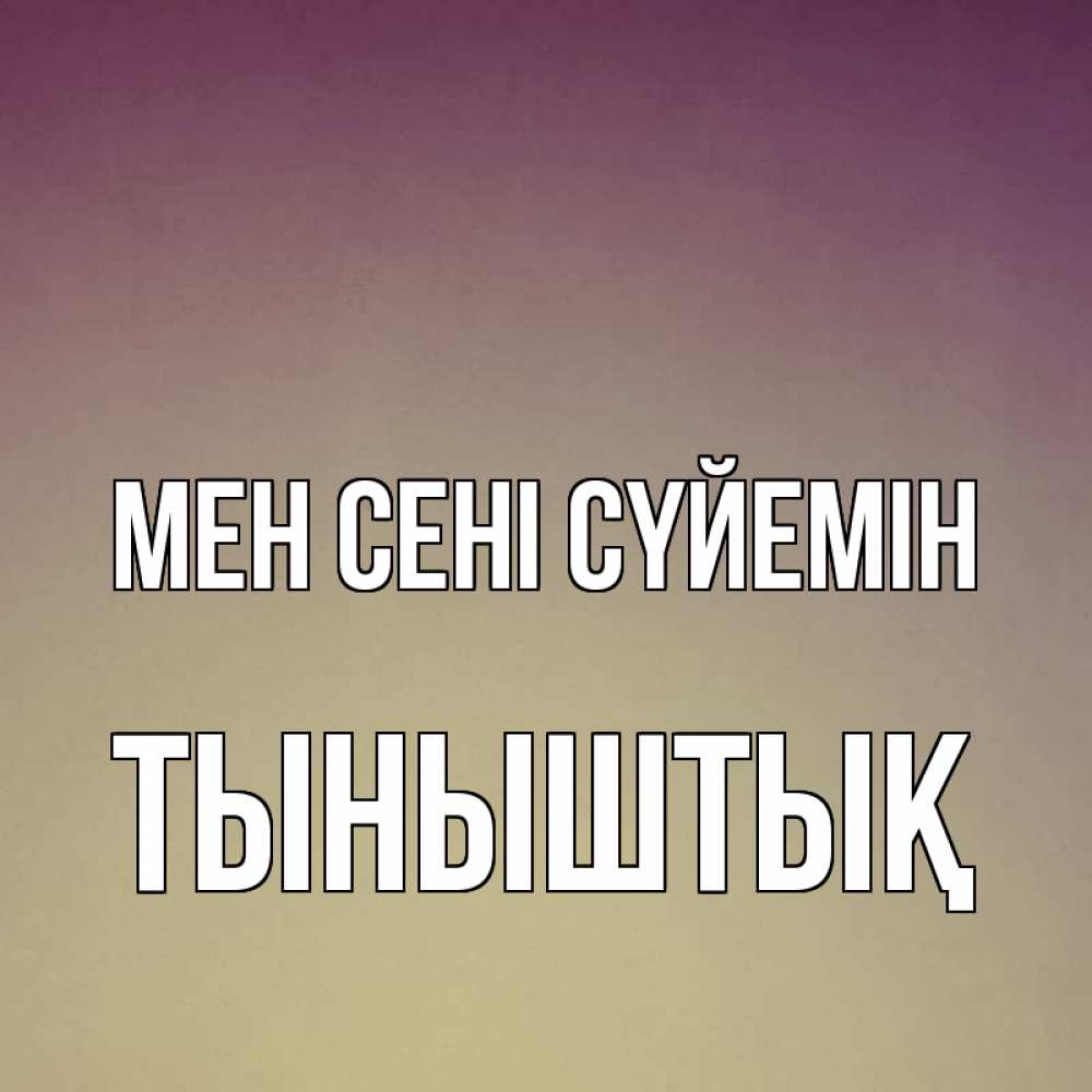 Күн сайын ашық хат с именем, ТЫНЫШТЫҚ Мен сені сүйемін для любимой Онлайн тегін жүктеп алу тілектері бар керемет карта 