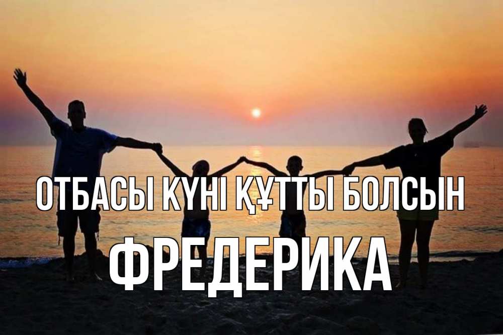 Күн сайын ашық хат с именем, Фредерика отбасы күні құтты болсын мама, папа, дети, дочка,сын, море, пляж, закат Онлайн тегін жүктеп алу тілектері бар керемет карта 