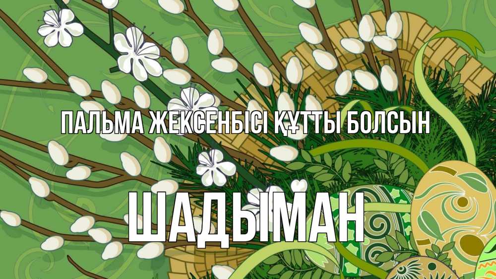 Күн сайын ашық хат с именем, ШАДЫМАН Пальма жексенбісі құтты болсын верба Онлайн тегін жүктеп алу тілектері бар керемет карта 