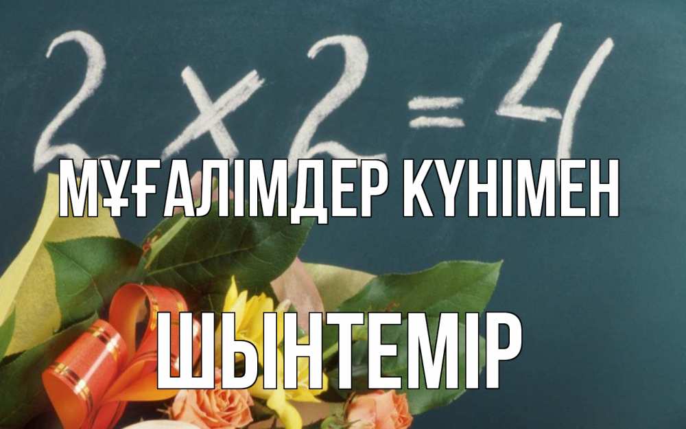 Күн сайын ашық хат с именем, ШЫНТЕМІР Мұғалімдер күнімен с днем учителя Онлайн тегін жүктеп алу тілектері бар керемет карта 