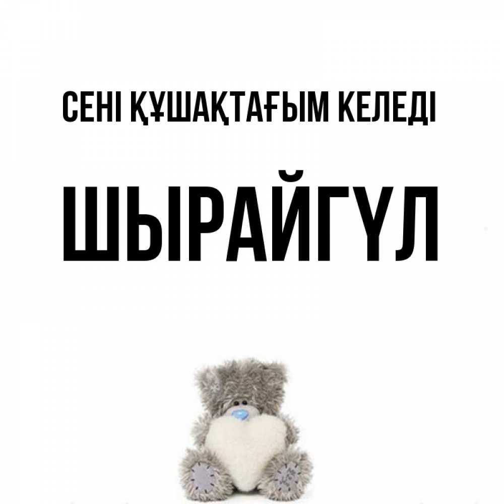 Күн сайын ашық хат с именем, ШЫРАЙГҮЛ сені құшақтағым келеді медвежонок с сердечком белого цвета Онлайн тегін жүктеп алу тілектері бар керемет карта 