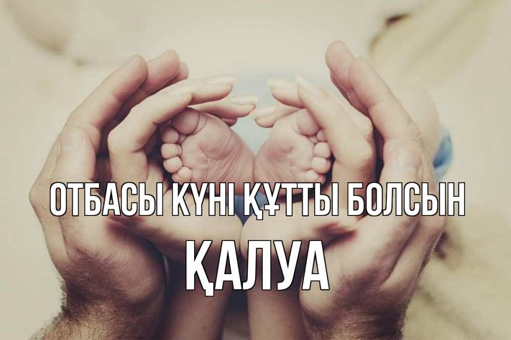 Күн сайын ашық хат с именем, ҚАЛУА отбасы күні құтты болсын Семья, малыш, руки Онлайн тегін жүктеп алу тілектері бар керемет карта 