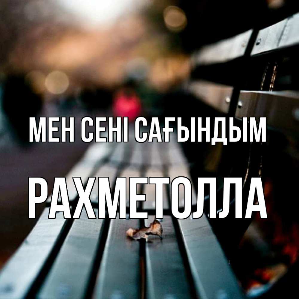 Күн сайын ашық хат с именем, РАХМЕТОЛЛА Мен сені сағындым приходи скорее Онлайн тегін жүктеп алу тілектері бар керемет карта 
