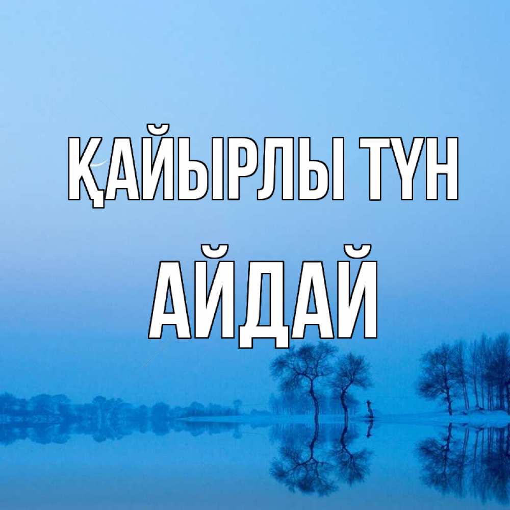 Күн сайын ашық хат с именем, АЙДАЙ Қайырлы түн весна Онлайн тегін жүктеп алу тілектері бар керемет карта 