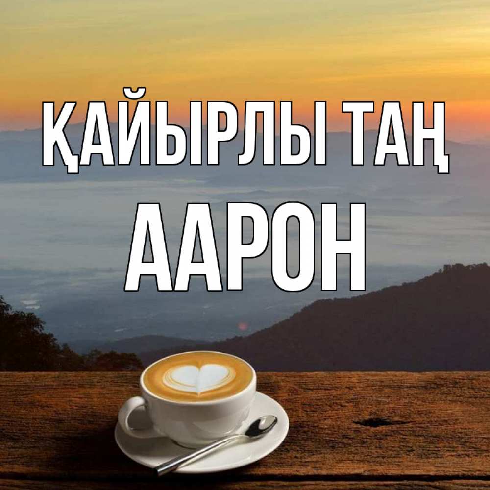 Күн сайын ашық хат с именем, Аарон Қайырлы таң кофе на высоте Онлайн тегін жүктеп алу тілектері бар керемет карта 