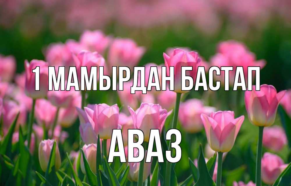 Күн сайын ашық хат с именем, Аваз 1 мамырдан бастап С 1 мая Онлайн тегін жүктеп алу тілектері бар керемет карта 