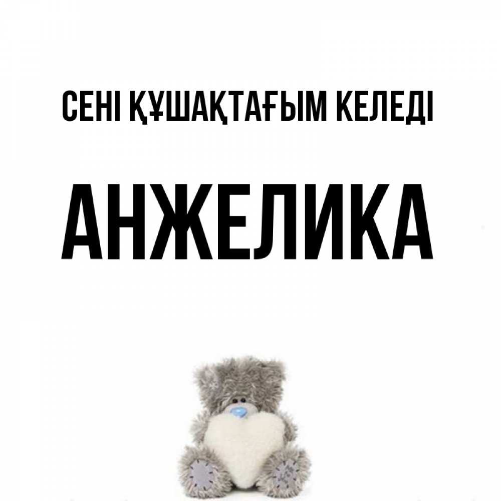 Күн сайын ашық хат с именем, Анжелика сені құшақтағым келеді медвежонок с сердечком белого цвета Онлайн тегін жүктеп алу тілектері бар керемет карта 