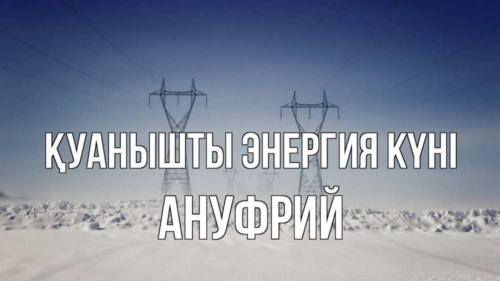 Күн сайын ашық хат с именем, Ануфрий Қуанышты энергия күні снег зима Онлайн тегін жүктеп алу тілектері бар керемет карта 