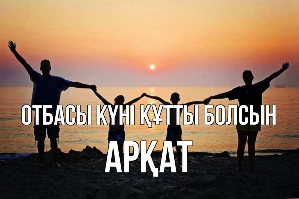 Күн сайын ашық хат с именем, Арқат отбасы күні құтты болсын мама, папа, дети, дочка,сын, море, пляж, закат Онлайн тегін жүктеп алу тілектері бар керемет карта 