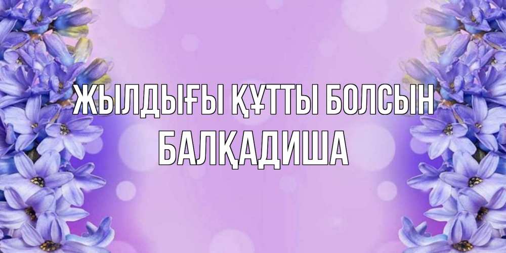 Күн сайын ашық хат с именем, БАЛҚАДИША Жылдығы құтты болсын открытка с сиренью Онлайн тегін жүктеп алу тілектері бар керемет карта 