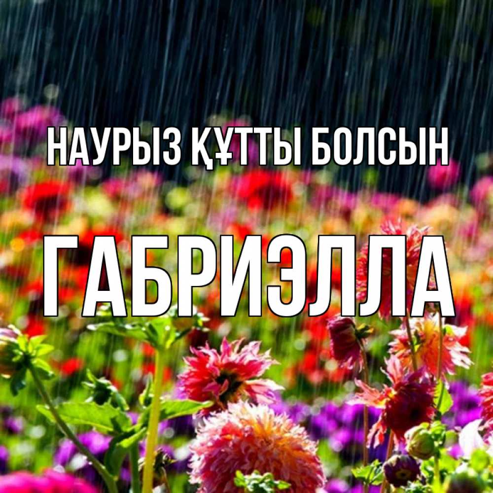 Күн сайын ашық хат с именем, Габриэлла Наурыз құтты болсын цветы под дождиком к наурызу Онлайн тегін жүктеп алу тілектері бар керемет карта 